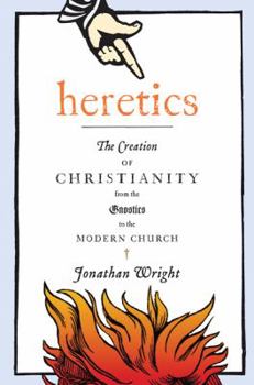 Hardcover Heretics: The Creation of Christianity from the Gnostics to the Modern Church Book