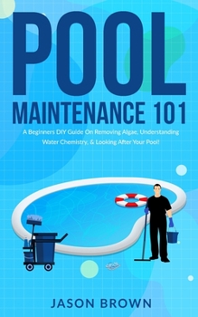 Paperback Pool Maintenance 101 - A Beginners DIY Guide On Removing Algae, Understanding Water Chemistry, & Looking After Your Pool! Book