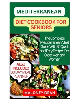 Mediterranean Diet Cookbook for Seniors: The Complete Mediterranean Meal Guide With 35 Quick and Easy Recipes For Older Men and Women