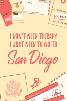 I Don't Need Therapy I Just Need To Go To San Diego: 6x9" Lined Travel Notebook/Journal Funny Gift Idea For Travellers, Explorers, Backpackers, Campers, Tourists, Holiday Memory Book