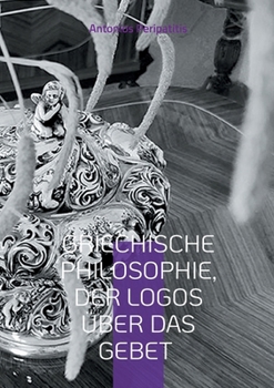 Paperback Griechische Philosophie, Der Logos über das Gebet: Die philosophischen Reflexionen des Autors mit den Sandalen der KI [German] Book