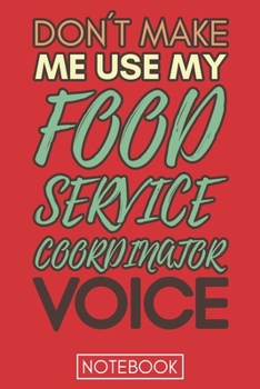 Don't Make Me Use My Food Service Coordinator Voice: Funny Office Notebook/Journal For Women/Men/Coworkers/Boss/Business Woman/Funny office work desk ... Relief Anger Management Journal(6x9 inch)