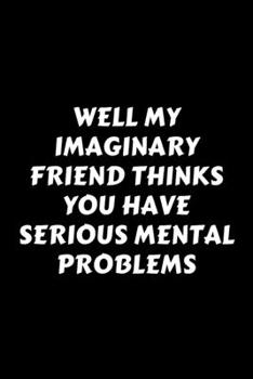 Paperback Well My Imaginary Friend Thinks You Have Serious Mental Problems: Perfect Gag Gift For A God-Tier Sarcastic MoFo - Blank Lined Notebook Journal - 120 Book