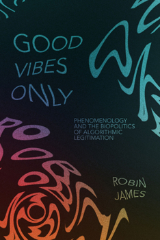 Paperback Good Vibes Only: Phenomenology and the Biopolitics of Algorithmic Legitimation Book