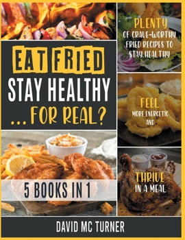 Paperback Eat Fried, Stay Healthy... For Real? [5 IN 1: Plenty of Crave-Worthy Fried Recipes to Stay Healthy, Feel More Energetic and Thrive in a Meal Book