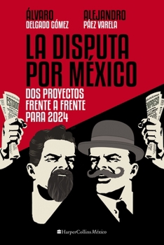 La Disputa por México: Dos proyectos, frente a frente, para 2024