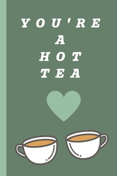 You're A Hot Tea: Track and Rate Tea Varieties Journal: Gift For Tea Drinkers | Aroma and Taste | Steeping Time and Temperature | Green White Oolong | County of Origin | Fun Flavors | Infused