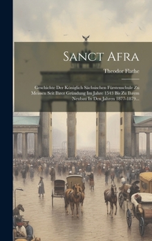 Hardcover Sanct Afra: Geschichte Der Königlich Sächsischen Fürstenschule Zu Meissen Seit Ihrer Gründung Im Jahre 1543 Bis Zu Ihrem Neubau In [German] Book