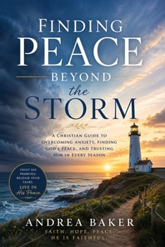 Finding Peace Beyond the Storm: A Christian Guide to Overcoming Anxiety, Finding God's Peace, and Trusting Him In Every Season