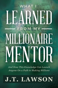 Paperback What I Learned from My Millionaire Mentor: And How This Knowledge Can Launch Anyone On a Path to Making Millions Book