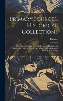 Hardcover Primary Sources, Historical Collections: The Cities of St. Paul: Their Influence on his Life and Thought: the Cities of Eastern Asia Minor, With a For Book