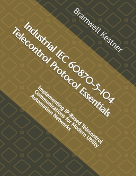 Paperback Industrial IEC 60870-5-104 Telecontrol Protocol Essentials: Implementing IP-Based Telecontrol Communications for Modern Utility Automation Networks Book