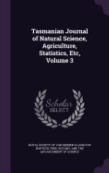 Hardcover Tasmanian Journal of Natural Science, Agriculture, Statistics, Etc, Volume 3 Book