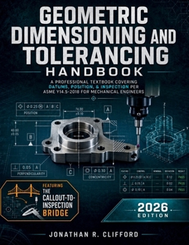 Geometric Dimensioning and Tolerancing Handbook: A Professional Textbook Covering Datums, Position, & Inspection per ASME Y14.5-2018 for Mechanical Engineers