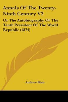 Paperback Annals Of The Twenty-Ninth Century V2: Or The Autobiography Of The Tenth President Of The World Republic (1874) Book