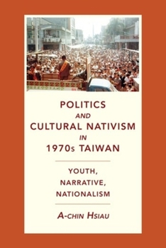 Hardcover Politics and Cultural Nativism in 1970s Taiwan: Youth, Narrative, Nationalism Book