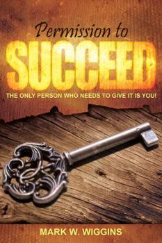 Paperback Permission to Succeed: The Only Person Who Needs to Give It Is You Book