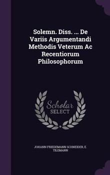 Hardcover Solemn. Diss. ... De Variis Argumentandi Methodis Veterum Ac Recentiorum Philosophorum Book