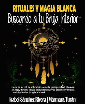 Rituales y Magia Blanca. Buscando a tu Bruja interior: Sube tu nivel de vibración, atrae la prosperidad, amor, trabajo, dinero, salud. Encuentra ... y supera las dificultades.