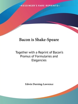 Bacon is Shake-speare. Together With a Reprint of Bacon's Promus of Formularies and Elegancies