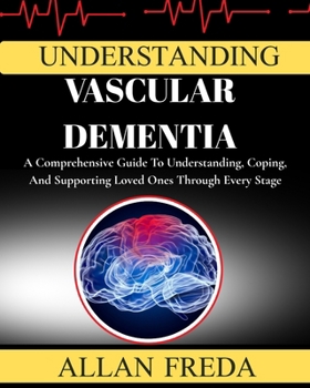 Paperback Understanding Vascular Dementia: A Comprehensive Guide To Understanding, Coping, And Supporting Loved Ones Through Every Stage Book