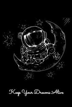 Keep Your Dreams Alive: Daily Gratitude Journal And Diary To Practise Mindful Thankfulness And Happiness For Moon And Stars Lovers, Astronaut Enthusiasts and Dreamers (6 x 9; 120 Pages)