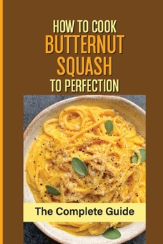 Paperback How To Cook Butternut Squash To Perfection: The Complete Guide: Roasted Butternut Squash Book