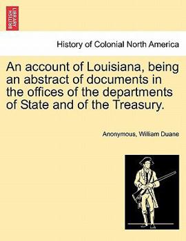 An account of Louisiana, being an abstract of documents in the offices of the departments of State and of the Treasury.