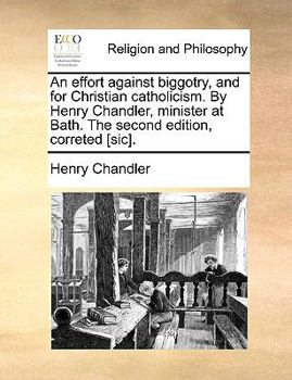 Paperback An Effort Against Biggotry, and for Christian Catholicism. by Henry Chandler, Minister at Bath. the Second Edition, Correted [sic]. Book
