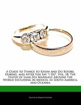 A Guide to Things to Know and Do Before, During, and After You Say "I Do," Vol. 18: The Status of Same-Sex Marriage Around the World Including in Mexico, in South America, and Oceania