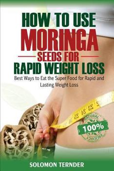 Paperback How to use Moringa Seeds for Rapid Weight Loss: Best ways to eat the Super food for Rapid and Lasting weight loss Book