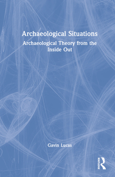 Hardcover Archaeological Situations: Archaeological Theory from the Inside Out Book