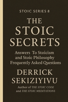 The Stoic Secrets: Answers To Stoicism and Stoic Philosophy Frequently Asked Questions.
