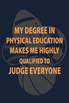 My Degree in Physical Education makes me highly qualified to judge Everyone: P.E. Teacher Gift for Funny PE Teacher Appreciation Gift
