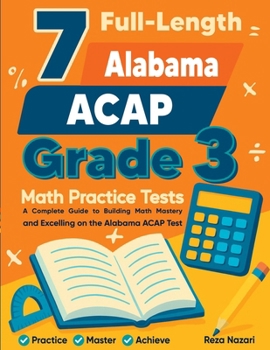 7 Full-Length Alabama ACAP Grade 3 Math Practice Tests: Your Path to Confidence, Mastery, and Top Scores on the Alabama ACAP Exam