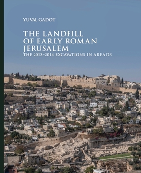 The landfill of early Roman Jerusalem : the 2013-2014 excavations in area D3 - Book #2 of the Ancient Jerusalem publications (AJP) series