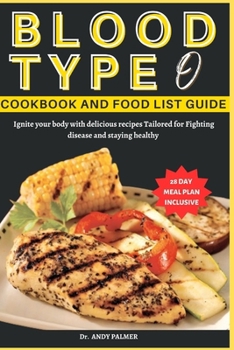 BLOOD TYPE O COOKBOOK AND FOOD LIST GUIDE: Ignite your body with delicious recipes Tailored for Fighting disease and staying healthy