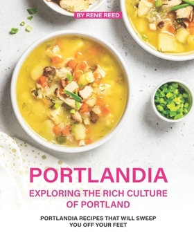 Paperback Portlandia - Exploring the Rich Culture of Portland: Portlandia Recipes that will Sweep You off Your Feet Book