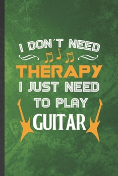 Paperback I Don't Need Therapy I Just Need to Play Guitar: Funny Blank Lined Music Teacher Lover Notebook/ Journal, Graduation Appreciation Gratitude Thank You Book