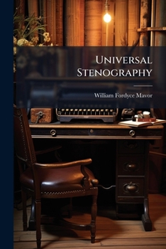 Universal Stenography: Or, A Plain & Practical System Of Short Writing: Rendered Perfectly Easy To Read & Write