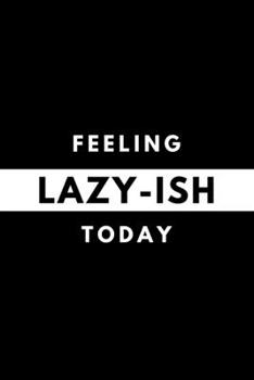 Feeling LAZY-ISH Today: Funny Mood Journal Gift For Him / Her Softback Writing Book Notebook (6" x 9") 120 Lined Pages