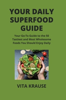 Paperback Your Daily Superfood Guide: Your Go-To Guide to the 50 Tastiest and Most Wholesome Foods You Should Enjoy Daily Book