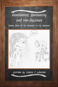 Paperback Randomness, Spontaneity and Non-Sequiturs: Making Sense of The Nonsense in My Classroom Book