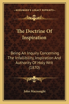 Paperback The Doctrine Of Inspiration: Being An Inquiry Concerning The Infallibility, Inspiration And Authority Of Holy Writ (1870) Book