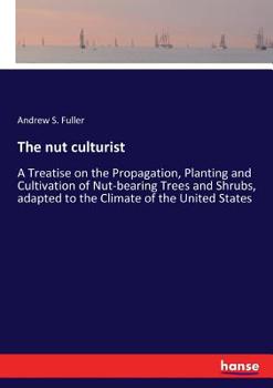 Paperback The nut culturist: A Treatise on the Propagation, Planting and Cultivation of Nut-bearing Trees and Shrubs, adapted to the Climate of the Book