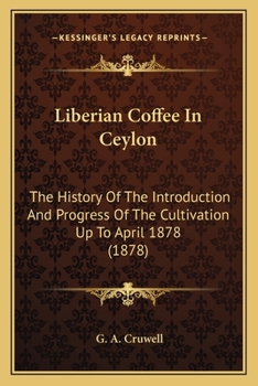 Paperback Liberian Coffee in Ceylon : The History of the Introduction and Progress of the Cultivation up to April 1878 (1878) Book