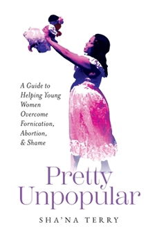 Pretty Unpopular: A Guide to Helping Young Women Overcome Fornication, Abortion, and Shame