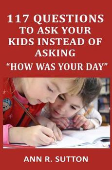 Paperback 117 Questions to Ask Your Kids Instead of Asking "how Was Your Day": Conversation Starters to Get Kids to Open Up about School & Friends Book