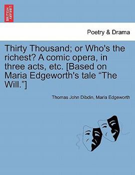 Paperback Thirty Thousand; Or Who's the Richest? a Comic Opera, in Three Acts, Etc. [Based on Maria Edgeworth's Tale "The Will."] Book