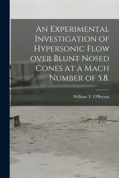 Paperback An Experimental Investigation of Hypersonic Flow Over Blunt Nosed Cones at a Mach Number of 5.8. Book